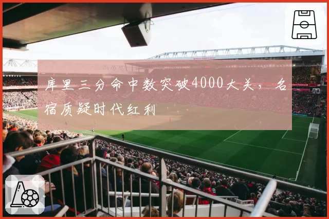 库里三分命中数突破4000大关,名宿质疑时代红利
