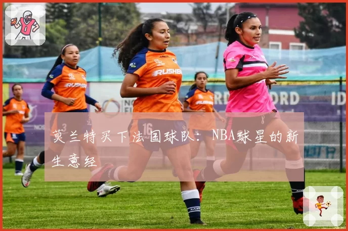 莫兰特买下法国球队：NBA球星的新生意经