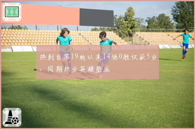 热刺自第19轮以来14场0胜仅获5分,同期积分英超垫底