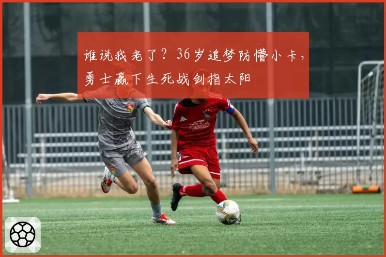 谁说我老了？36岁追梦防懵小卡，勇士赢下生死战剑指太阳