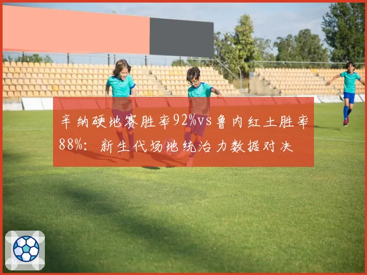 辛纳硬地赛胜率92%vs鲁内红土胜率88%：新生代场地统治力数据对决