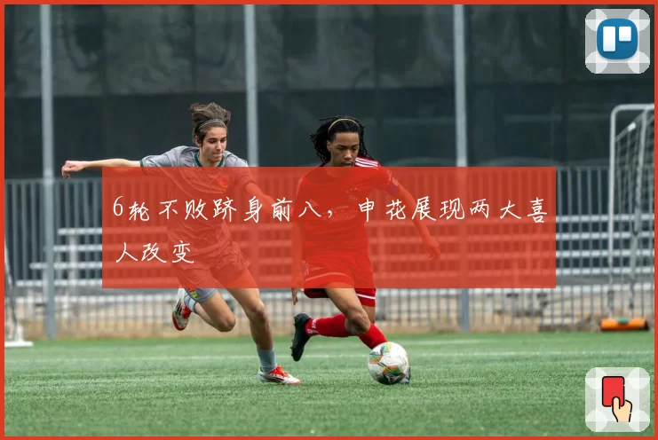 6轮不败跻身前八，申花展现两大喜人改变