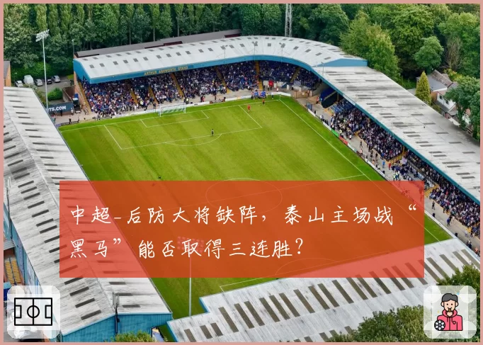 中超_后防大将缺阵，泰山主场战“黑马”能否取得三连胜？