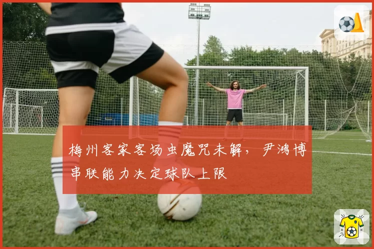 梅州客家客场虫魔咒未解,尹鸿博串联能力决定球队上限