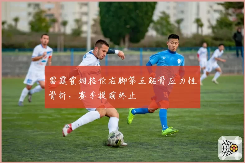 雷霆霍姆格伦右脚第五跖骨应力性骨折，赛季提前终止