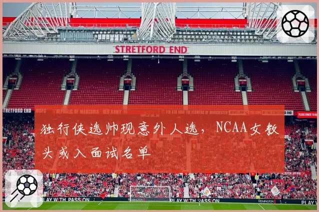 独行侠选帅现意外人选，NCAA女教头或入面试名单
