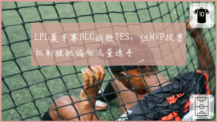 LPL夏季赛BLG战胜TES，但MVP投票机制被批偏向流量选手