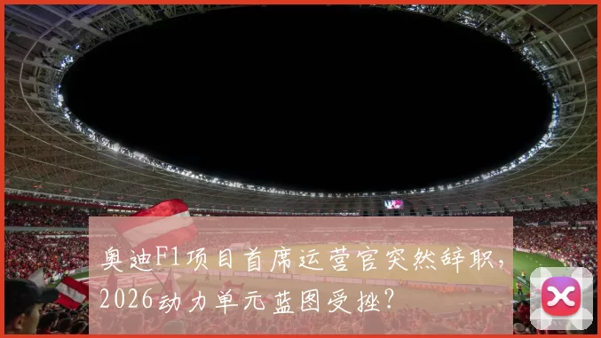 奥迪F1项目首席运营官突然辞职，2026动力单元蓝图受挫？