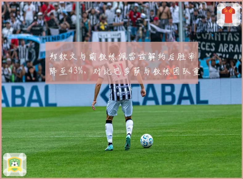 郑钦文与前教练佩雷兹解约后胜率降至43%，对比巴多萨与教练团队重组后WTA排名飙升12位的成功案例
