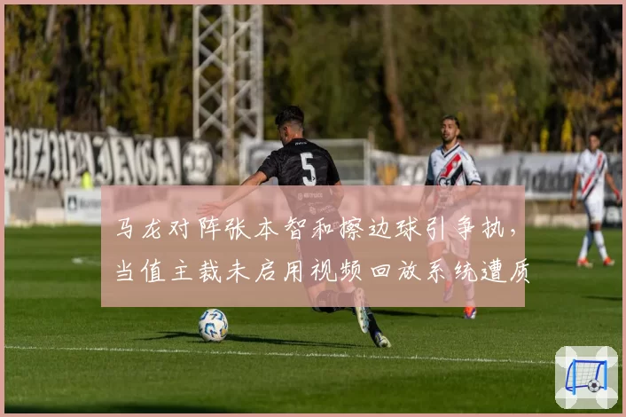 马龙对阵张本智和擦边球引争执,当值主裁未启用视频回放系统遭质疑