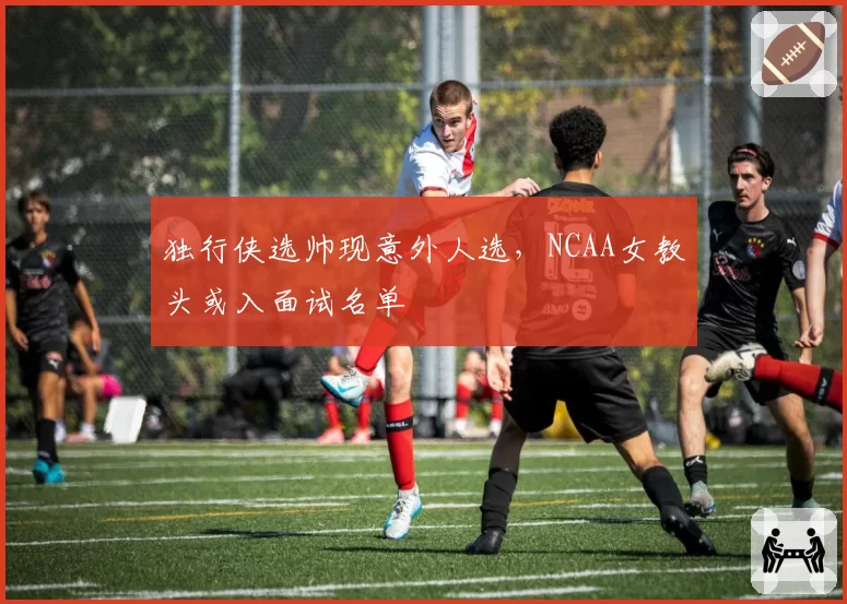 独行侠选帅现意外人选，NCAA女教头或入面试名单