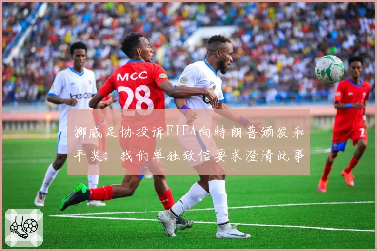 挪威足协投诉FIFA向特朗普颁发和平奖：我们单独致信要求澄清此事